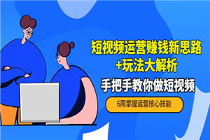 短视频运营赚钱新思路+玩法大解析：手把手教你做短视频【PETER最新更新中】-小栈资源网