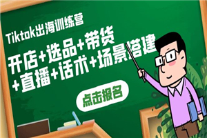 Tiktok出海训练营：开店+选品+带货+直播+话术+场景搭建！-小栈资源网