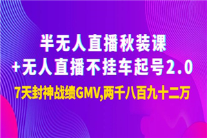 半无人直播秋装课+无人直播不挂车起号2.0：7天封神战绩GMV两千八百九十二万-小栈资源网