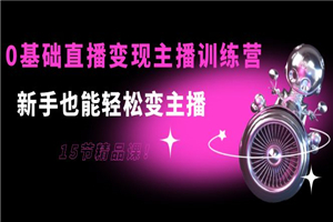 0基础直播变现主播训练营：新手也能轻松变主播，15节精品课！-小栈资源网