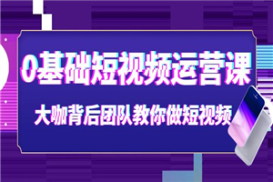 0基础短视频运营课：大咖背后团队教你做短视频（28节课时）-小栈资源网