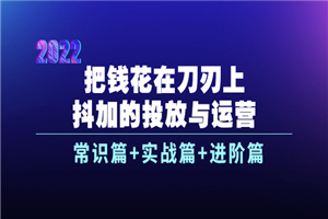 把钱花在刀刃上，抖加的投放与运营：常识篇+实战篇+进阶篇（28节课）-小栈资源网