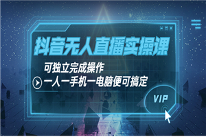 抖音无人直播实操课：可独立完成操作，一人一手机一电脑便可搞定-小栈资源网