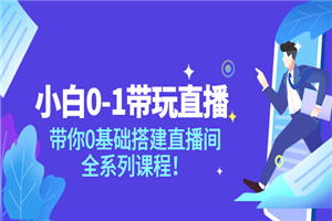 小白0-1带你玩直播：带你0基础搭建直播间，全系列课程-小栈资源网