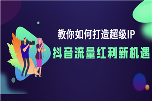 教你如何打造超级IP，抖音流量红利新机遇！-小栈资源网