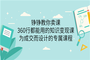 铮铮教你卖课：360行都能用的知识变现课，为成交而设计的专属课程-小栈资源网