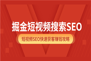 掘金短视频搜索SEO，短视频SEO快速获客赚钱攻略（价值980）-小栈资源网