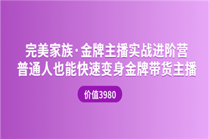 完美家族·金牌主播实战进阶营 普通人也能快速变身金牌带货主播 (价值3980)-小栈资源网