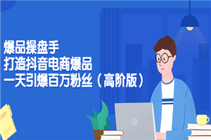 爆品操盘手-打造抖音电商爆品：一天引爆百万粉丝（高阶版）-小栈资源网