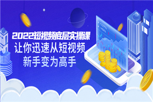 2022短视频底层实操课：让你迅速从短视频新手变为高手（价值7980元）-小栈资源网