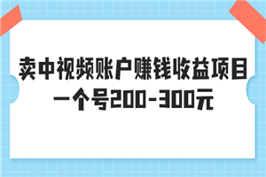 某599元收费培训：卖中视频账户赚钱收益项目 一个号200-300元（13节完整版)-小栈资源网