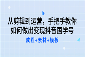 从剪辑到运营，手把手教你如何做出变现抖音国学号（教程+素材+模板）-小栈资源网