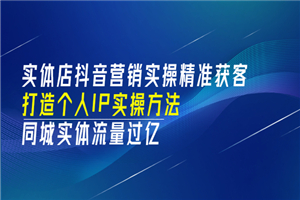 实体店抖音营销实操精准获客、打造个人IP实操方法，同城实体流量过亿(53节)-小栈资源网