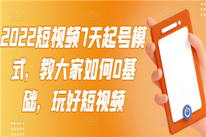 2022短视频7天起号模式，教大家如何0基础，玩好短视频-小栈资源网
