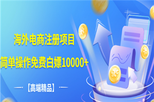 海外电商注册项目，简单操作免费白嫖10000+-小栈资源网