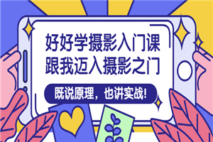 好好学摄影入门课：跟我迈入摄影之门，既说原理，也讲实战！-小栈资源网