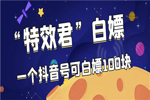 最新特效君白嫖活动，一个抖音号可白嫖100元，多号多撸-小栈资源网