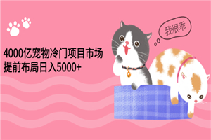 4000亿宠物冷门项目市场，提前布局日入5000+【视频课程】-小栈资源网