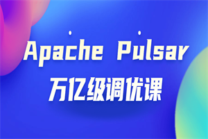 Apache Pulsar万亿级调优课-小栈资源网