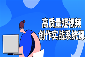 高质量短视频创作实战系统课-小栈资源网