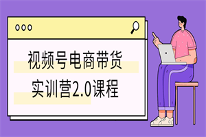 视频号电商带货实训营2.0课程-小栈资源网