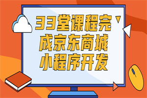 33堂课程完成京东商城小程序开发-小栈资源网