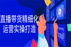 直播带货精细化运营实操打造-小栈资源网
