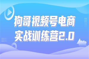 狗哥视频号电商实战训练营2.0-小栈资源网